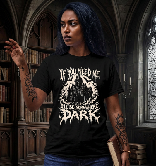 If You Need Me I’ll Be Somewhere Dark T-Shirt